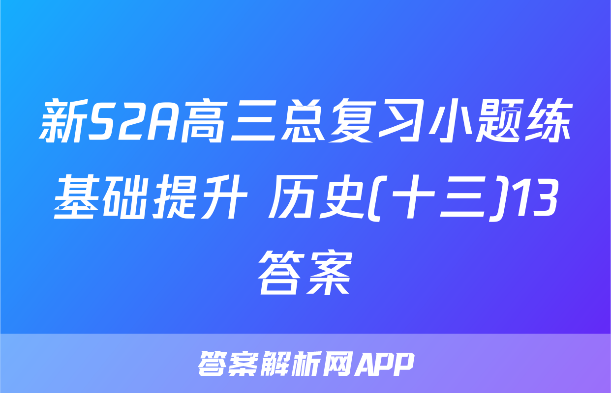 新S2A高三总复习小题练基础提升 历史(十三)13答案