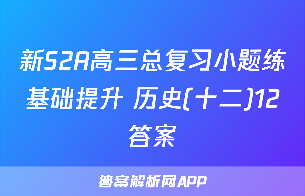 新S2A高三总复习小题练基础提升 历史(十二)12答案