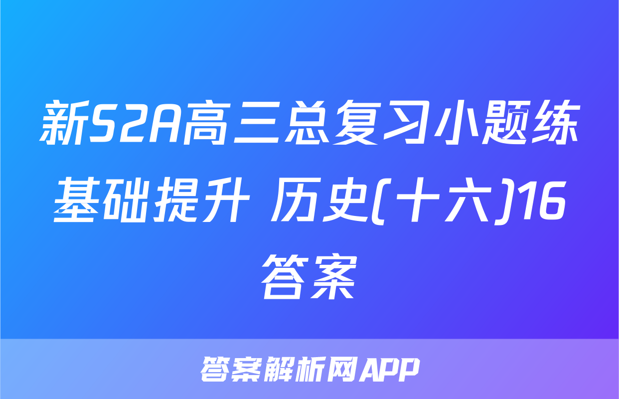 新S2A高三总复习小题练基础提升 历史(十六)16答案