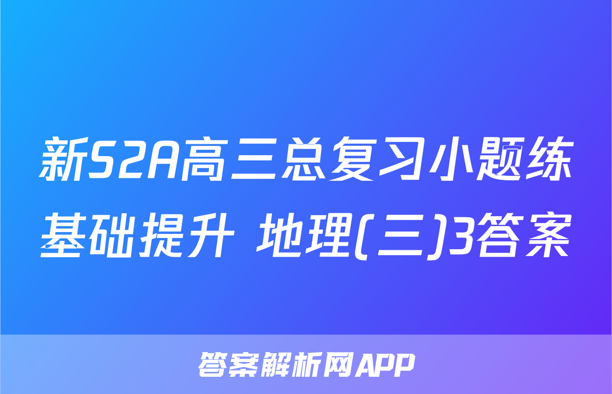 新S2A高三总复习小题练基础提升 地理(三)3答案