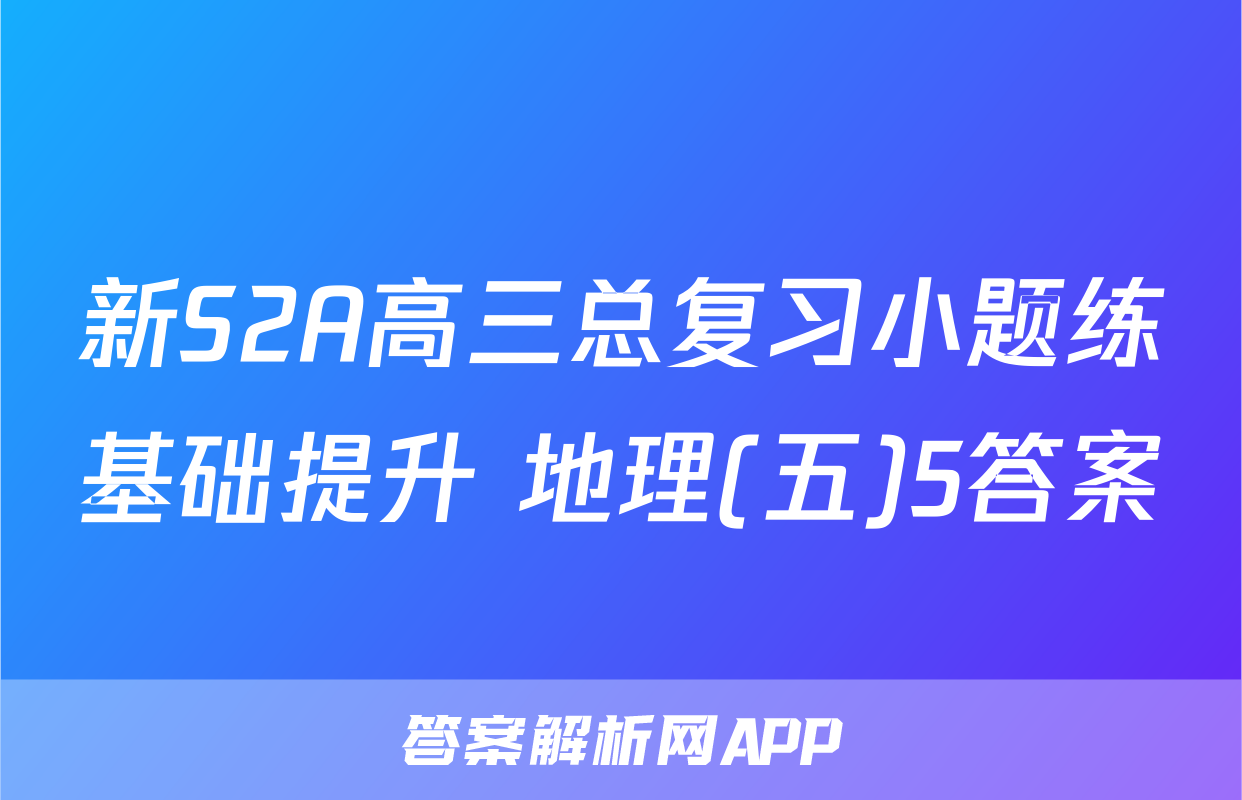新S2A高三总复习小题练基础提升 地理(五)5答案