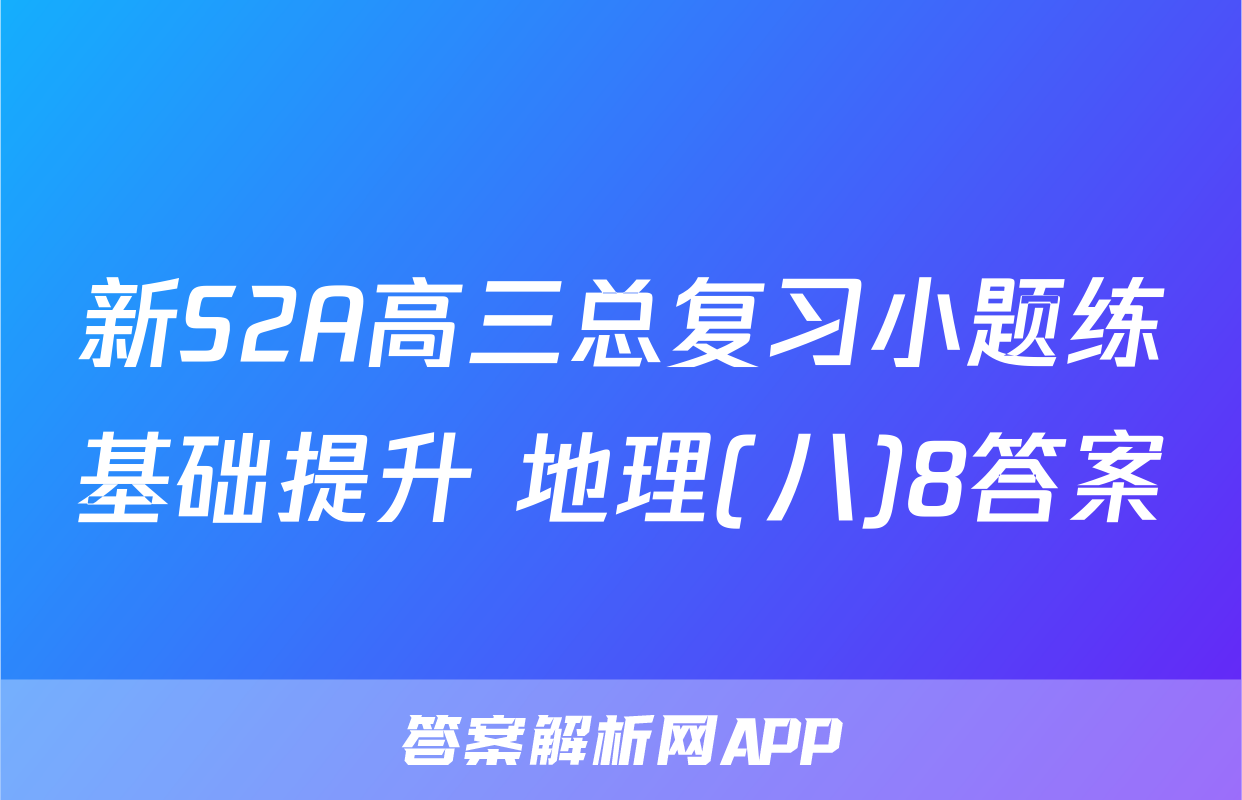 新S2A高三总复习小题练基础提升 地理(八)8答案