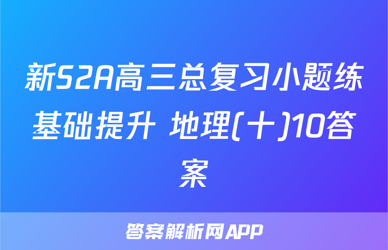 新S2A高三总复习小题练基础提升 地理(十)10答案