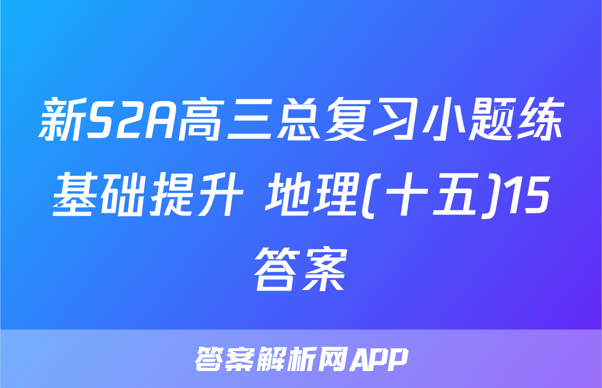 新S2A高三总复习小题练基础提升 地理(十五)15答案