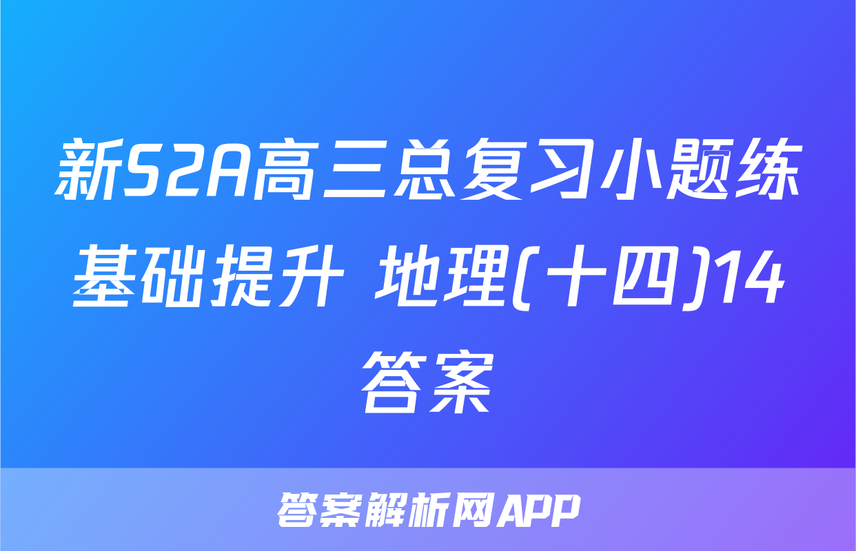 新S2A高三总复习小题练基础提升 地理(十四)14答案
