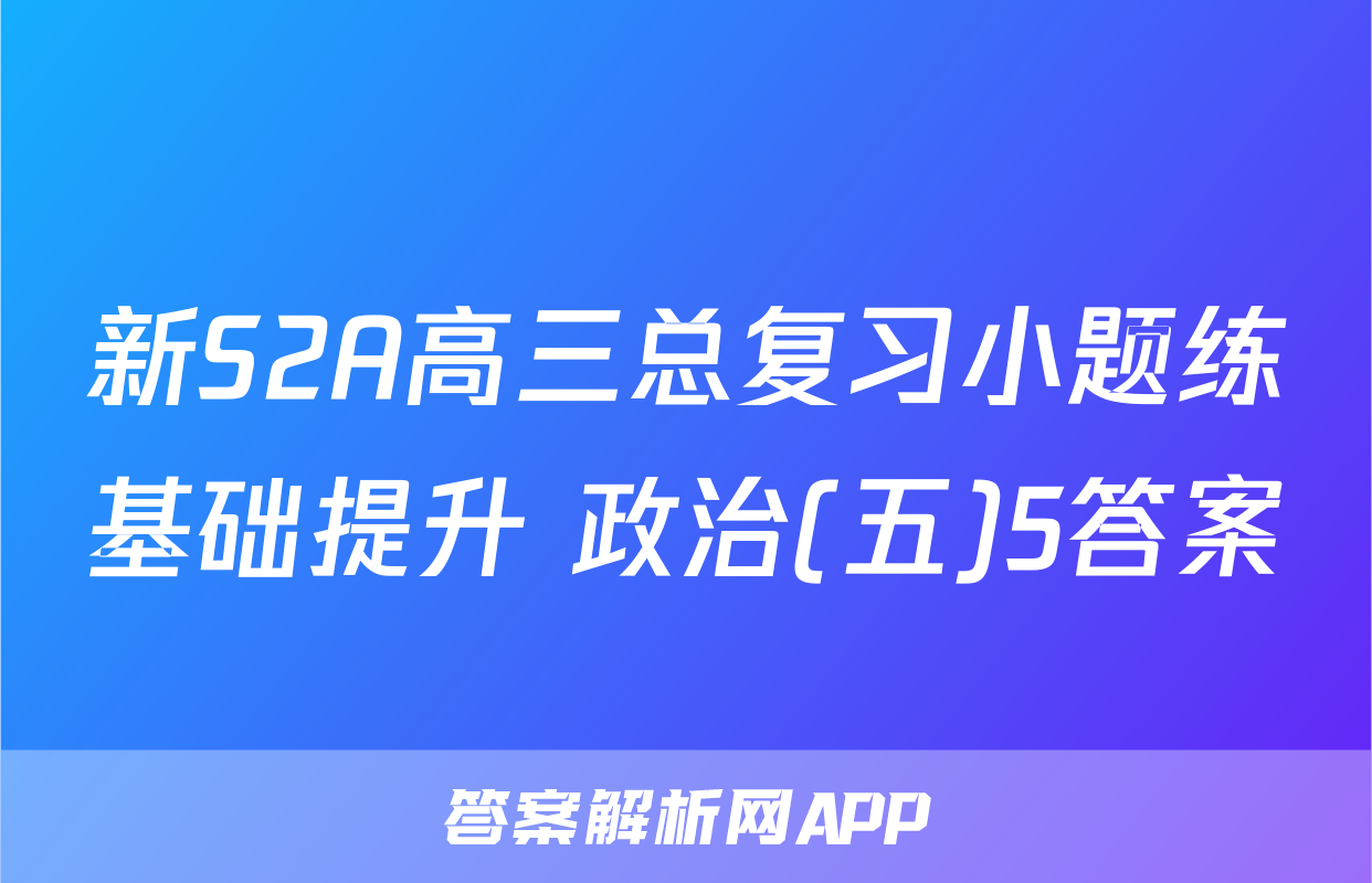 新S2A高三总复习小题练基础提升 政治(五)5答案