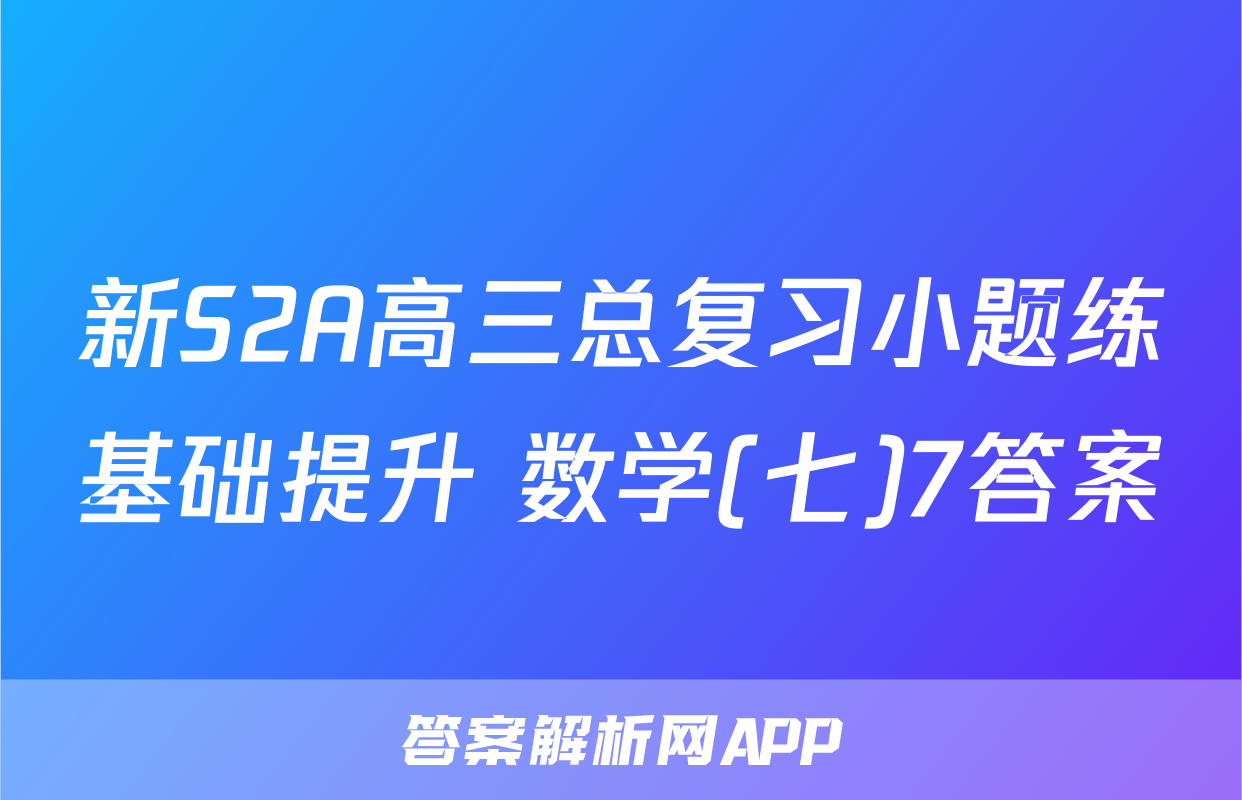 新S2A高三总复习小题练基础提升 数学(七)7答案