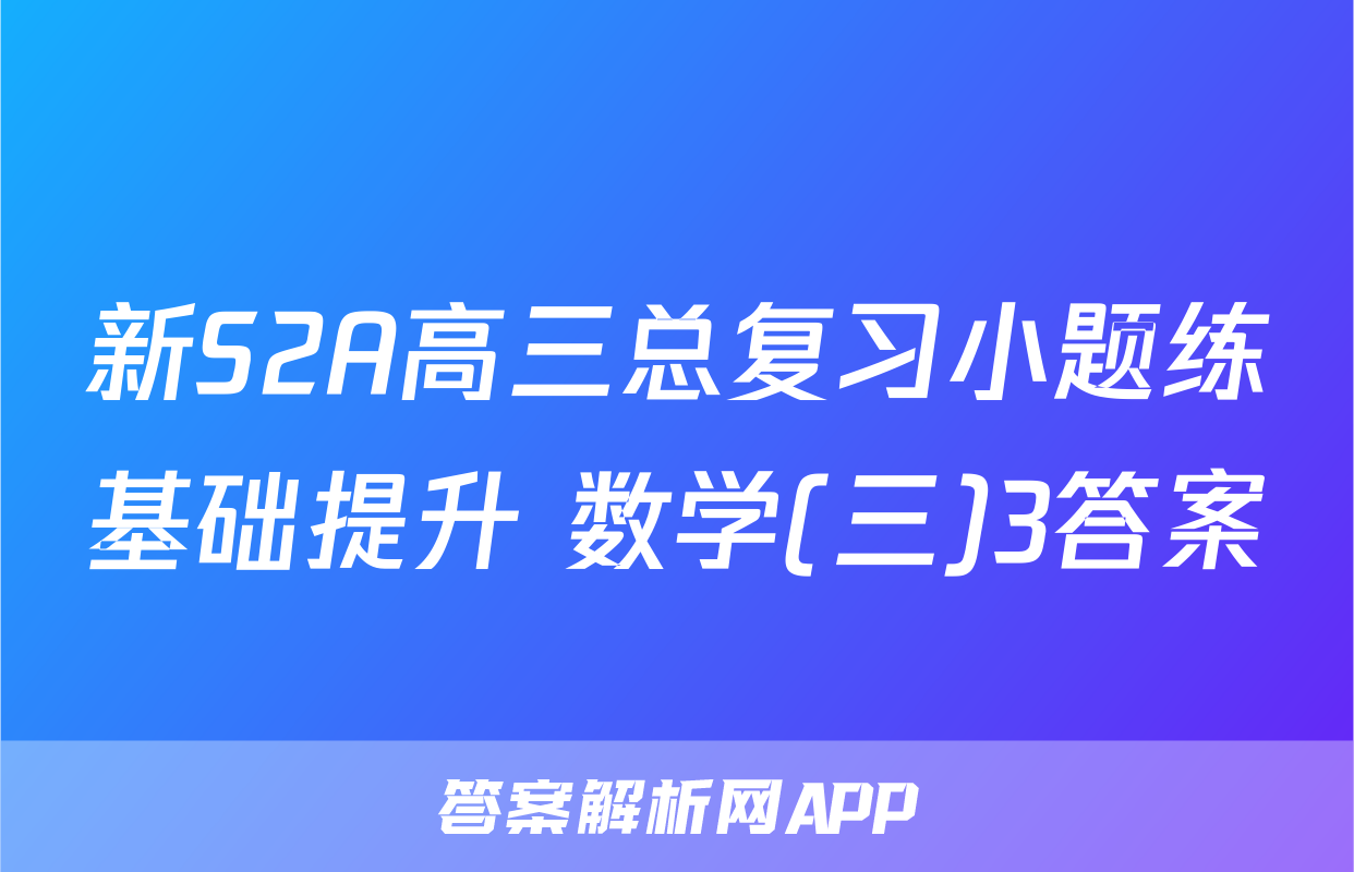 新S2A高三总复习小题练基础提升 数学(三)3答案