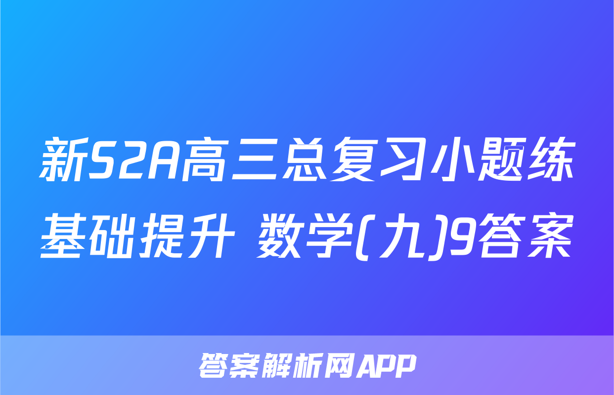 新S2A高三总复习小题练基础提升 数学(九)9答案
