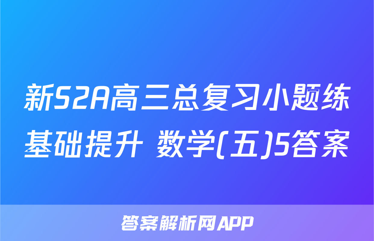新S2A高三总复习小题练基础提升 数学(五)5答案