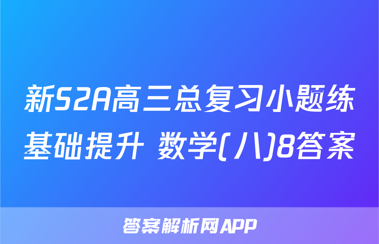 新S2A高三总复习小题练基础提升 数学(八)8答案