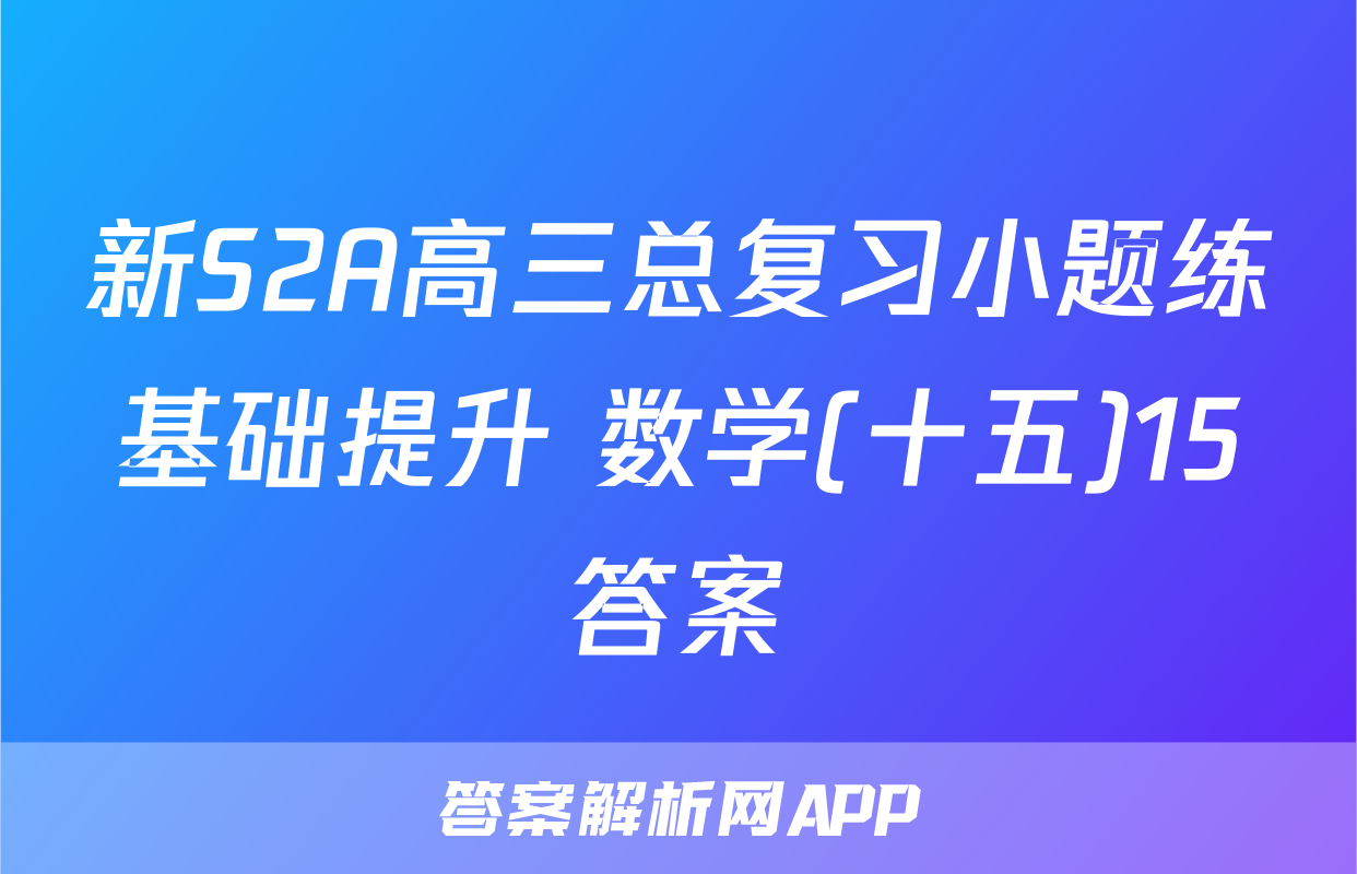 新S2A高三总复习小题练基础提升 数学(十五)15答案
