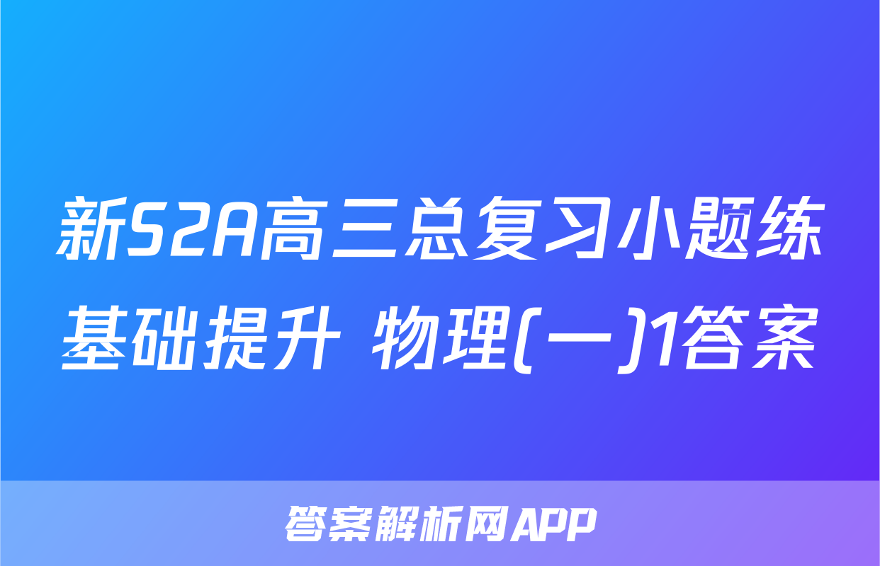 新S2A高三总复习小题练基础提升 物理(一)1答案