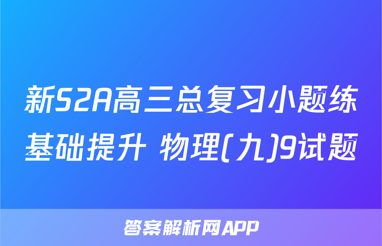 新S2A高三总复习小题练基础提升 物理(九)9试题