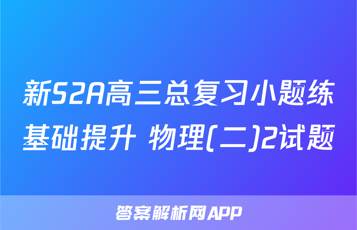 新S2A高三总复习小题练基础提升 物理(二)2试题