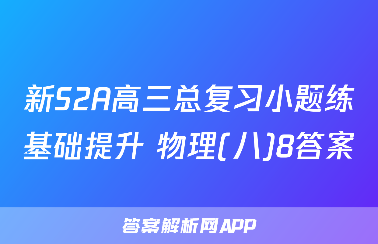 新S2A高三总复习小题练基础提升 物理(八)8答案