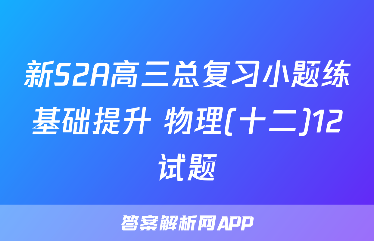 新S2A高三总复习小题练基础提升 物理(十二)12试题