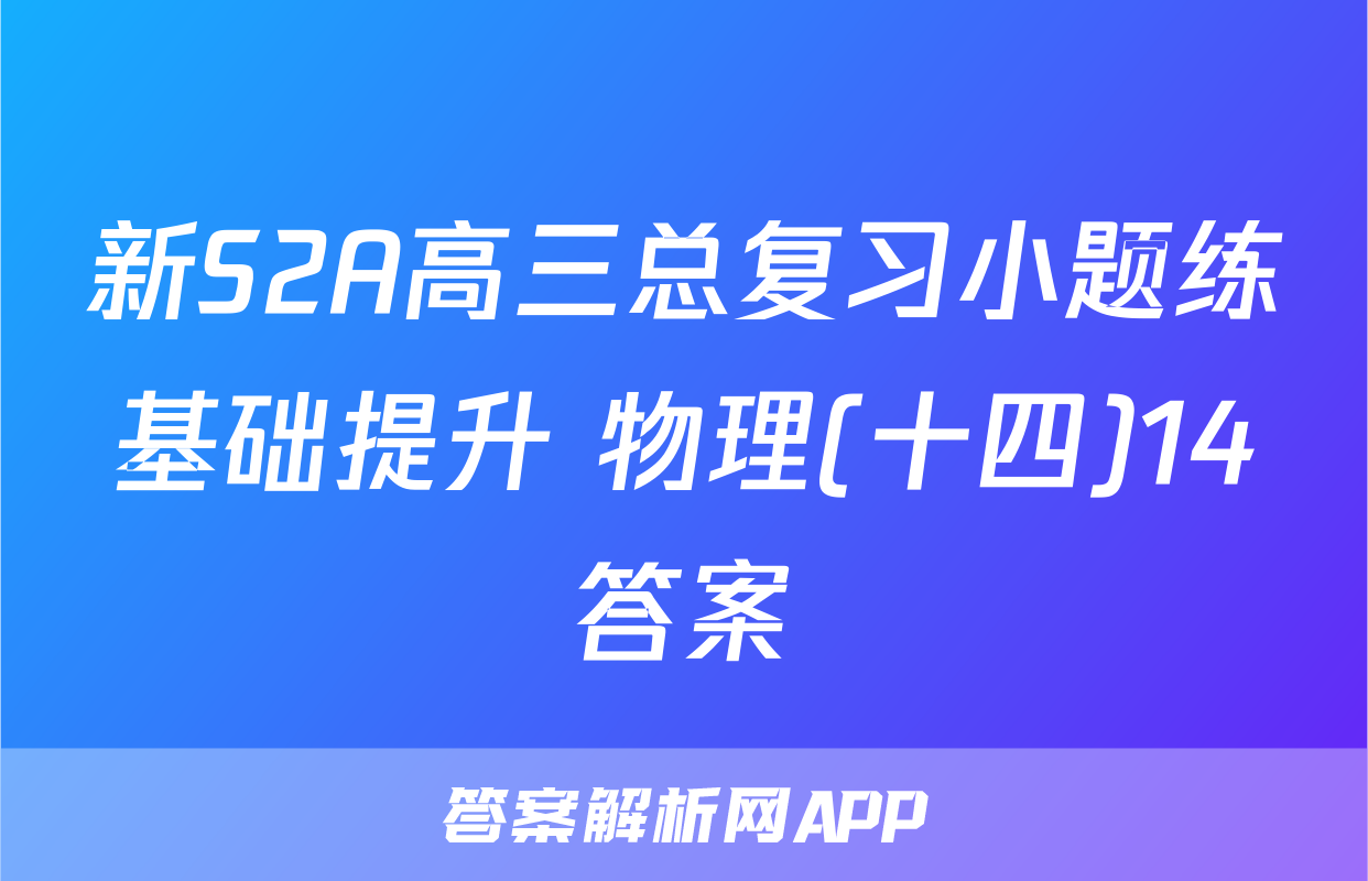 新S2A高三总复习小题练基础提升 物理(十四)14答案