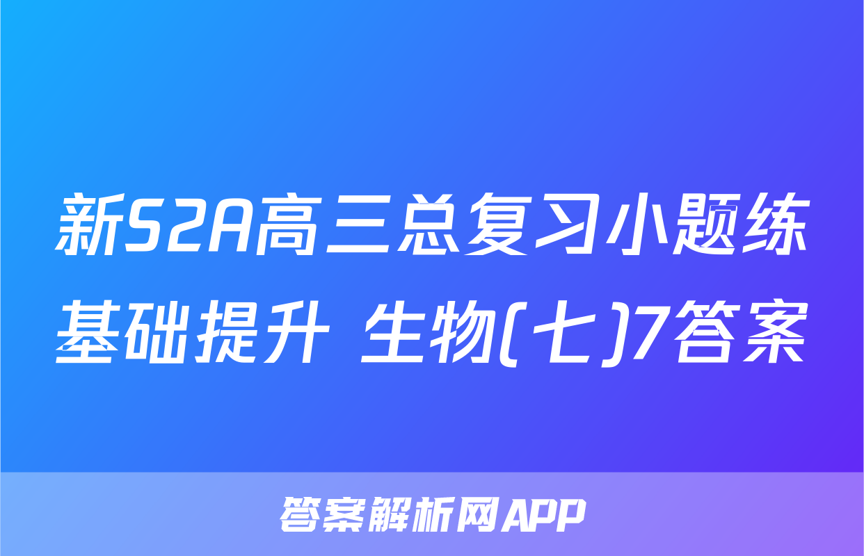 新S2A高三总复习小题练基础提升 生物(七)7答案