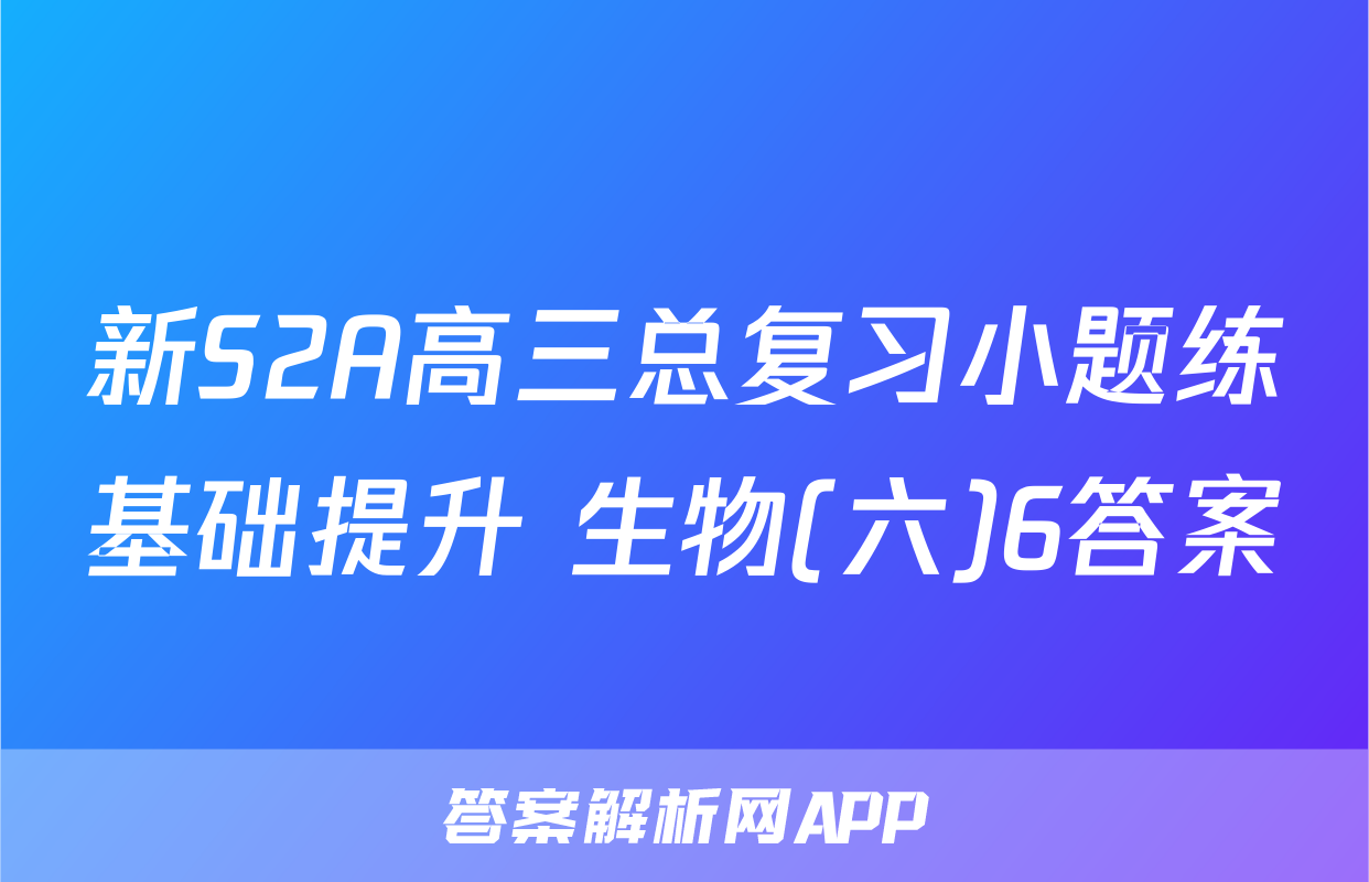 新S2A高三总复习小题练基础提升 生物(六)6答案