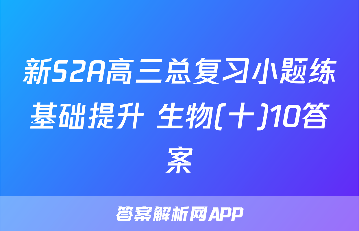 新S2A高三总复习小题练基础提升 生物(十)10答案