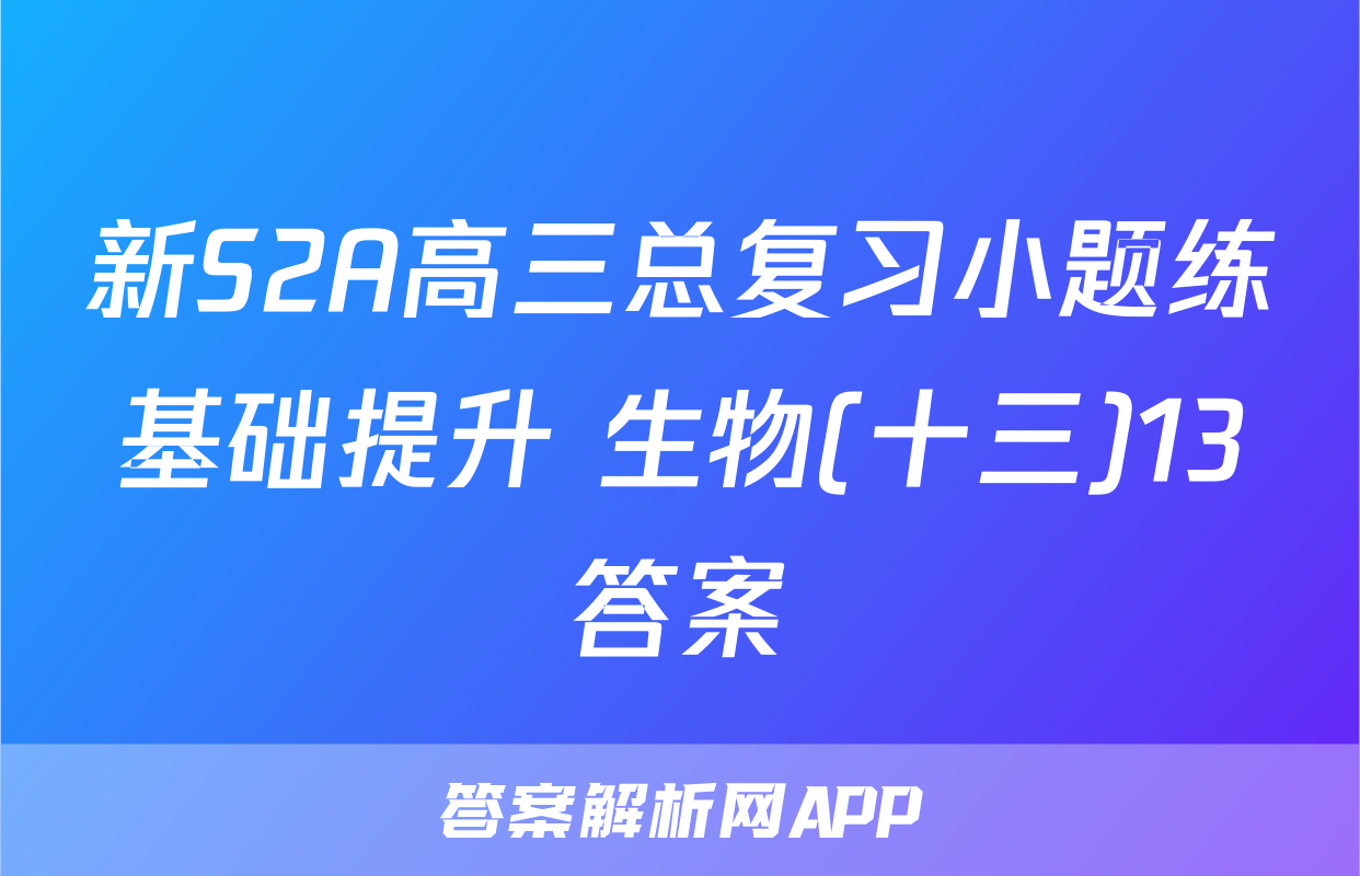新S2A高三总复习小题练基础提升 生物(十三)13答案