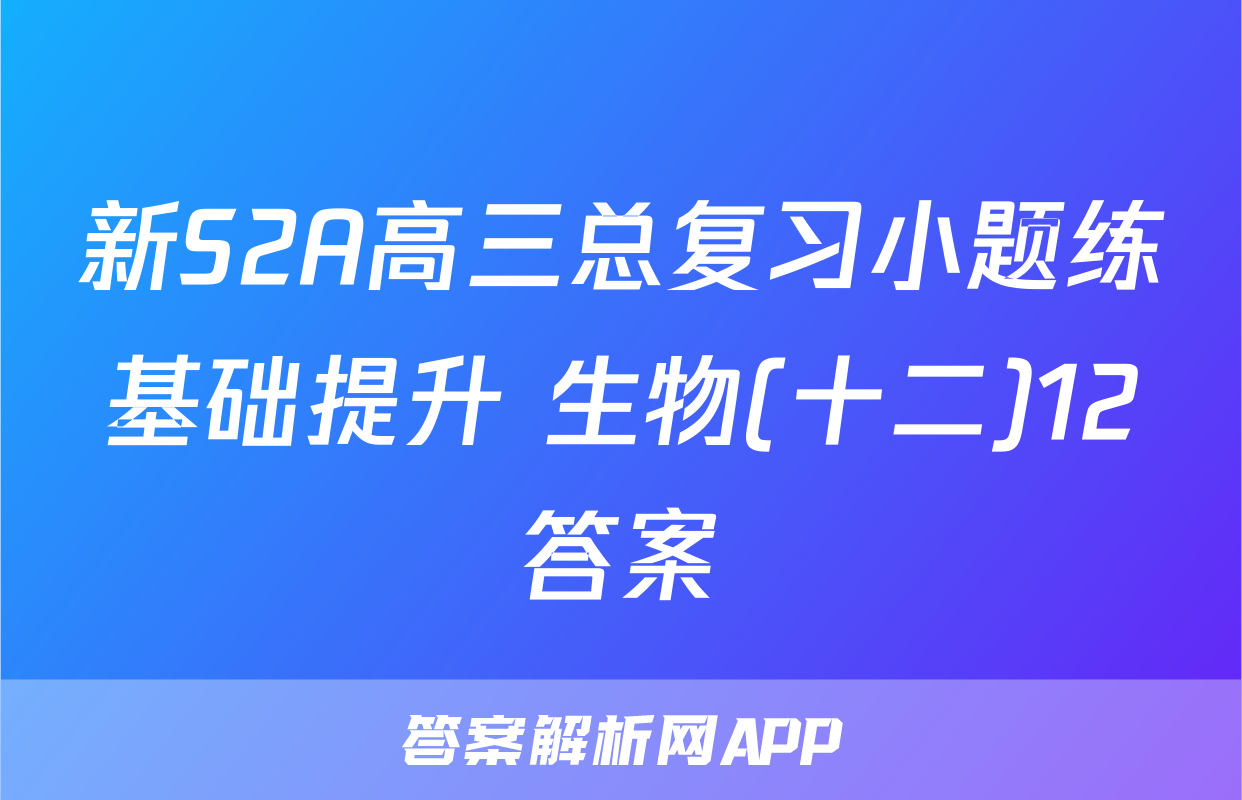 新S2A高三总复习小题练基础提升 生物(十二)12答案