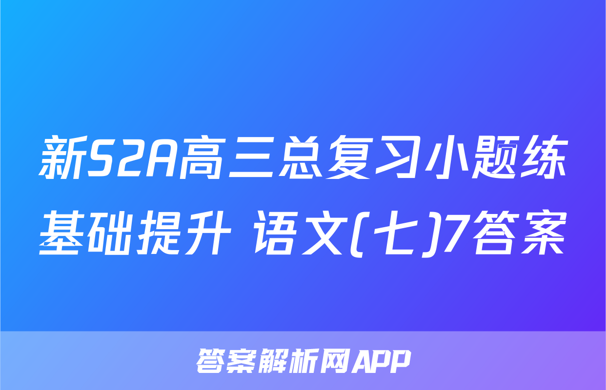新S2A高三总复习小题练基础提升 语文(七)7答案