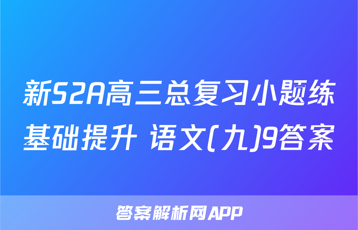 新S2A高三总复习小题练基础提升 语文(九)9答案