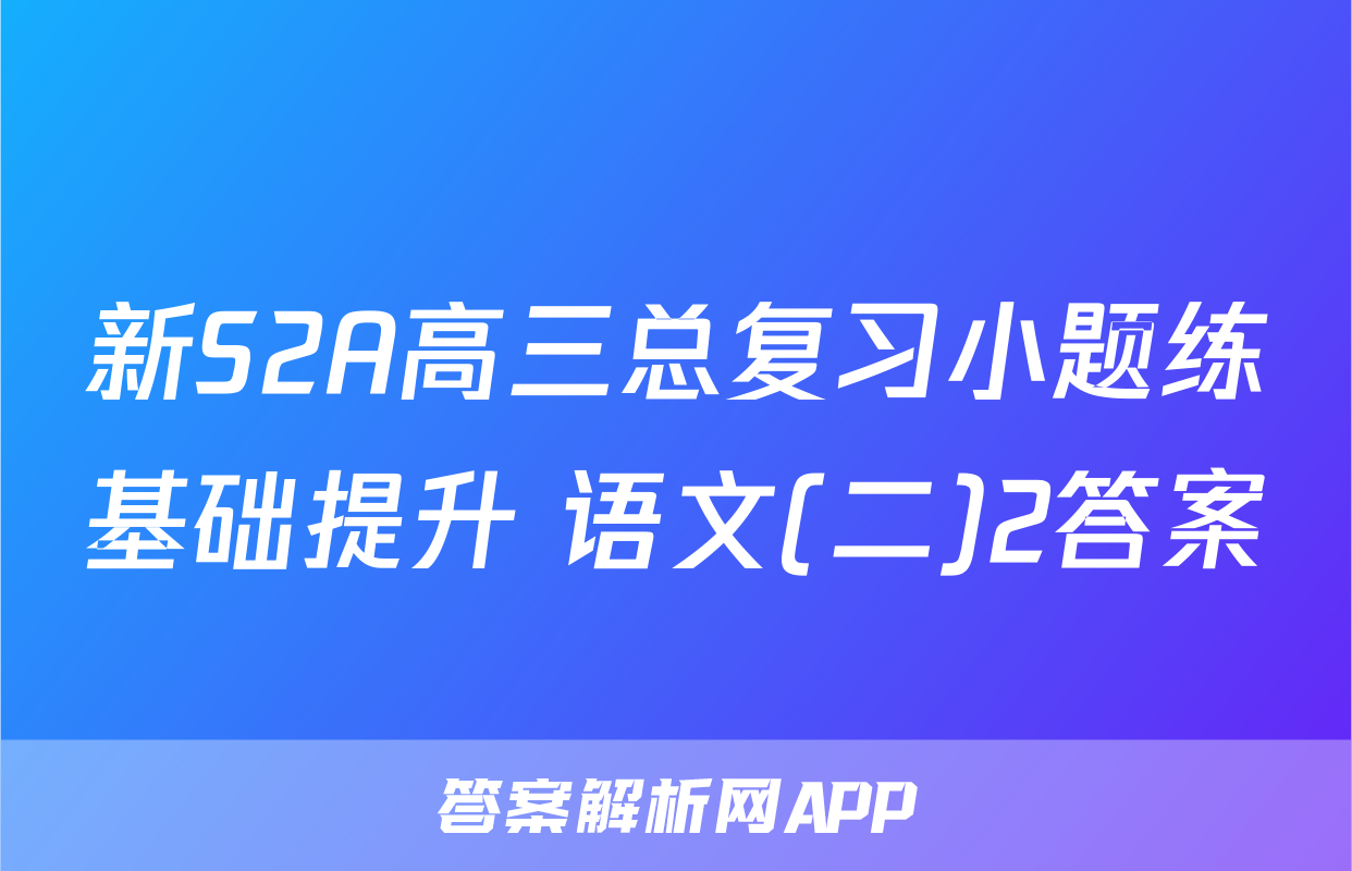 新S2A高三总复习小题练基础提升 语文(二)2答案