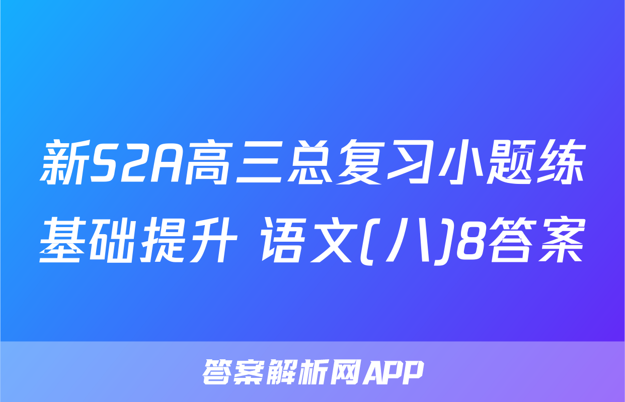 新S2A高三总复习小题练基础提升 语文(八)8答案