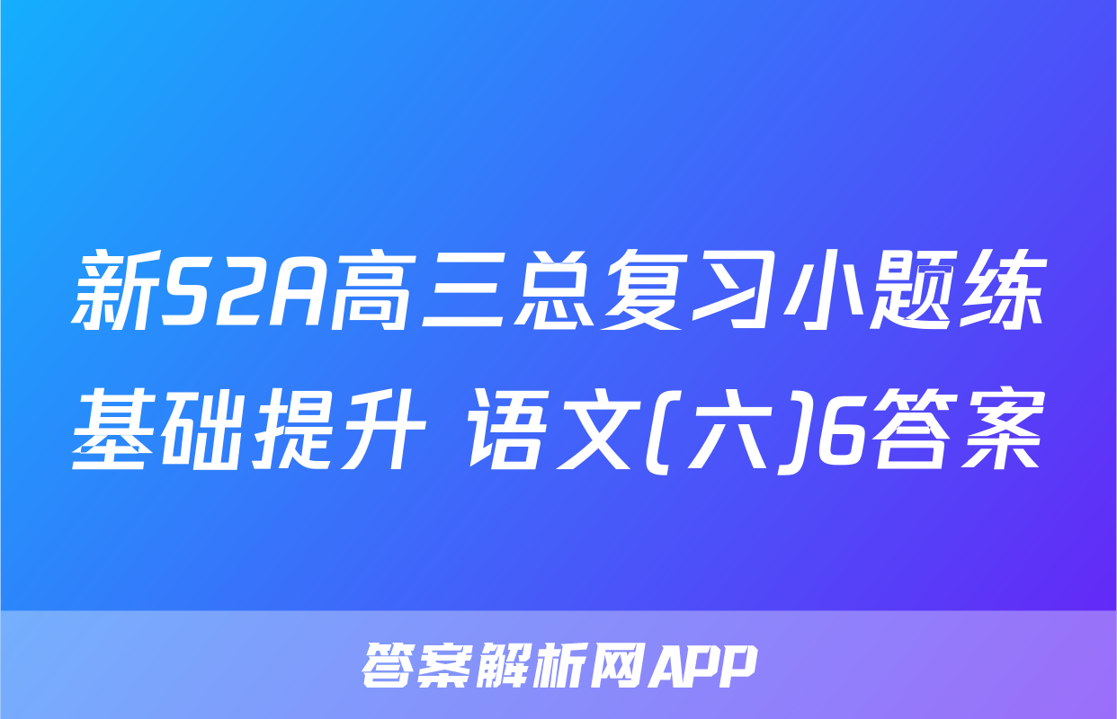 新S2A高三总复习小题练基础提升 语文(六)6答案