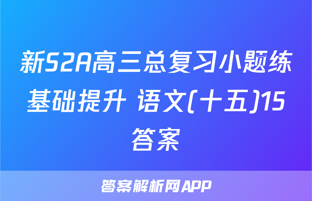 新S2A高三总复习小题练基础提升 语文(十五)15答案