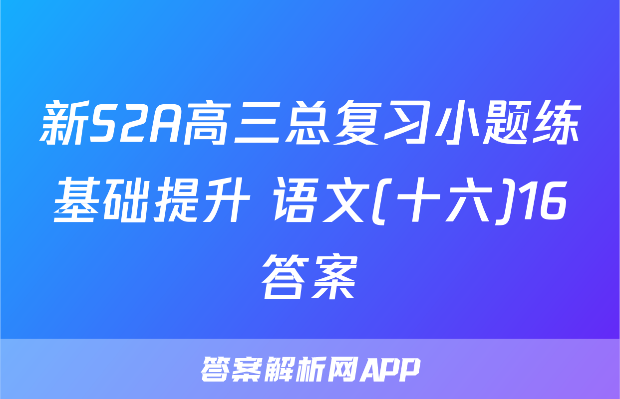 新S2A高三总复习小题练基础提升 语文(十六)16答案