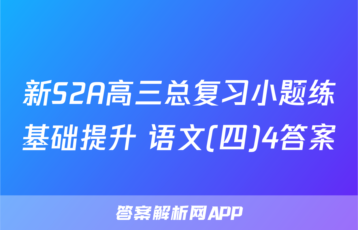 新S2A高三总复习小题练基础提升 语文(四)4答案