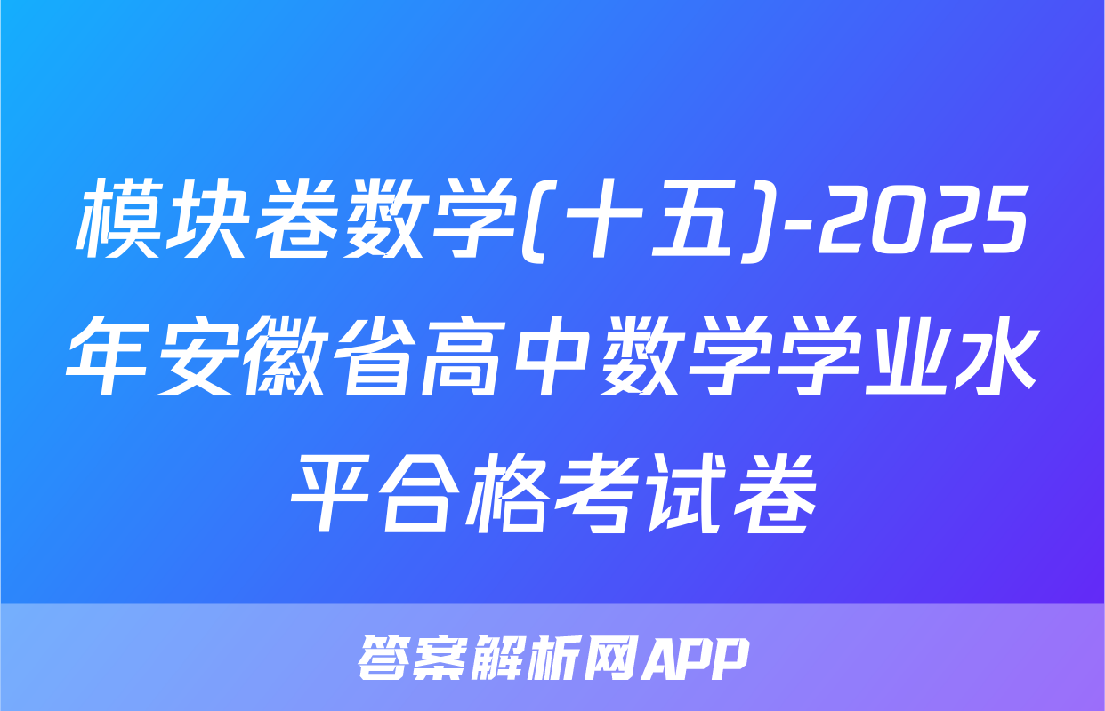 模块卷数学(十五)-2025年安徽省高中数学学业水平合格考试卷
