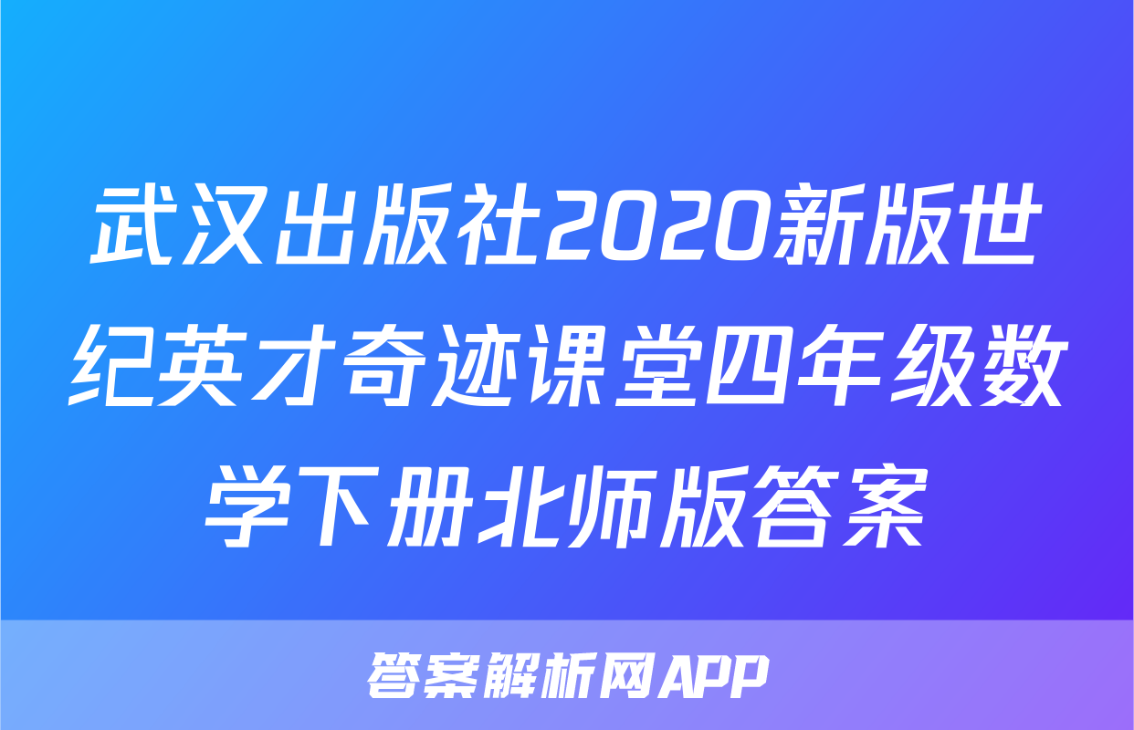 武汉出版社2020新版世纪英才奇迹课堂四年级数学下册北师版答案