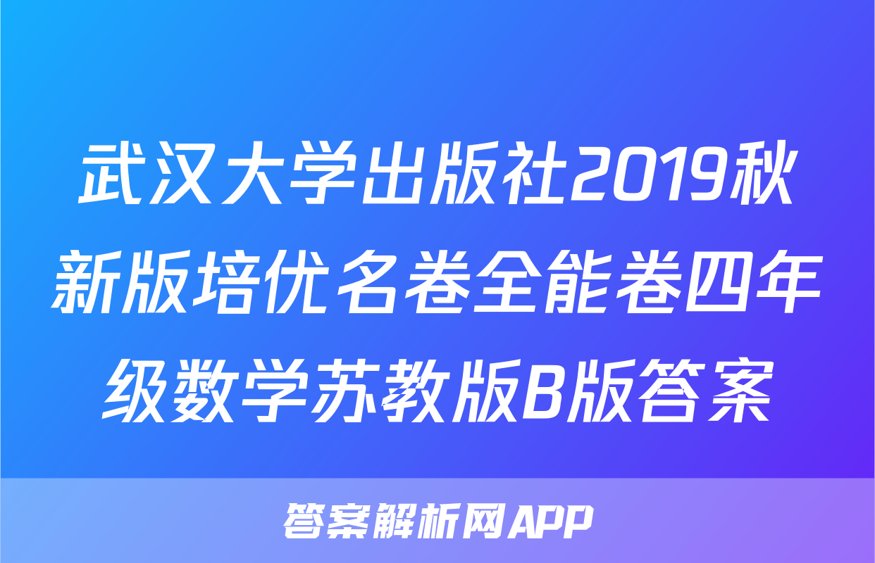 武汉大学出版社2019秋新版培优名卷全能卷四年级数学苏教版B版答案