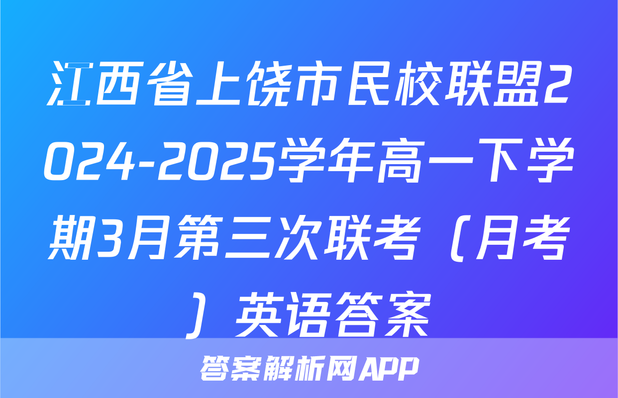 江西省上饶市民校联盟2024-2025学年高一下学期3月第三次联考（月考）英语答案