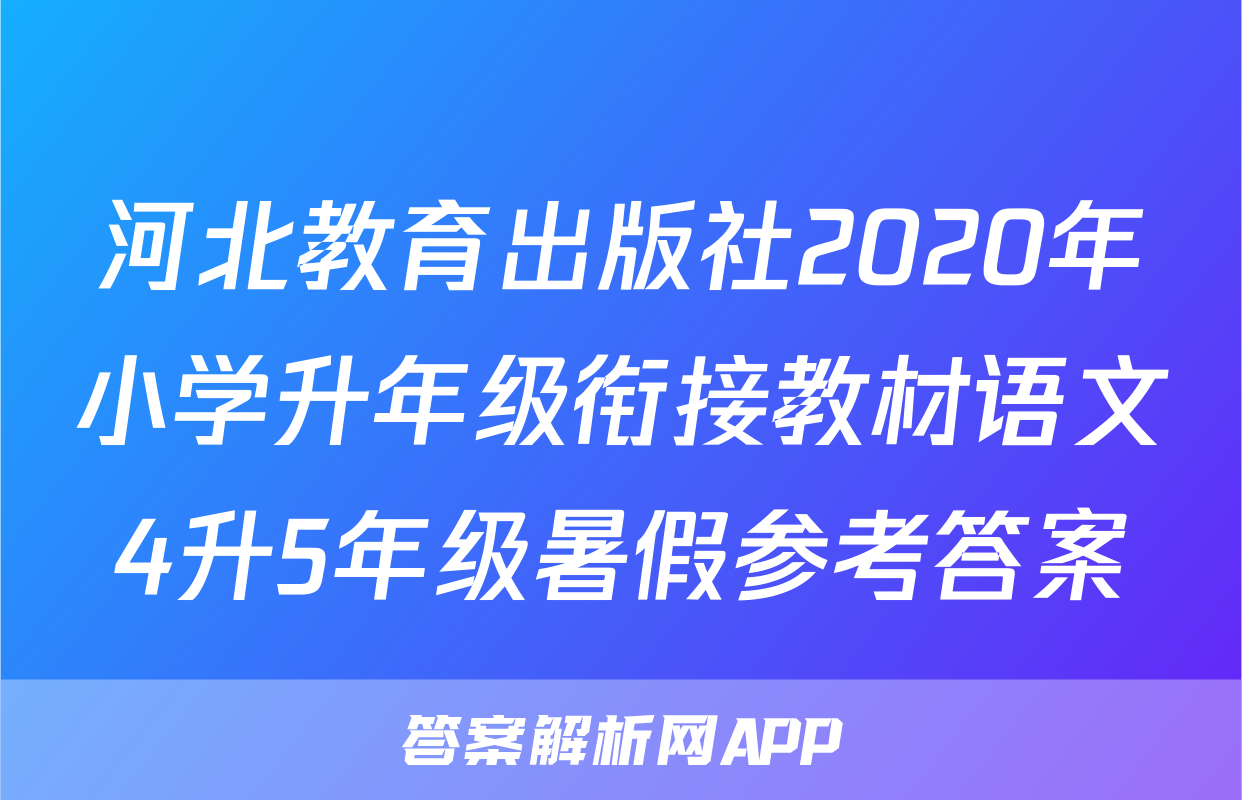 河北教育出版社2020年小学升年级衔接教材语文4升5年级暑假参考答案
