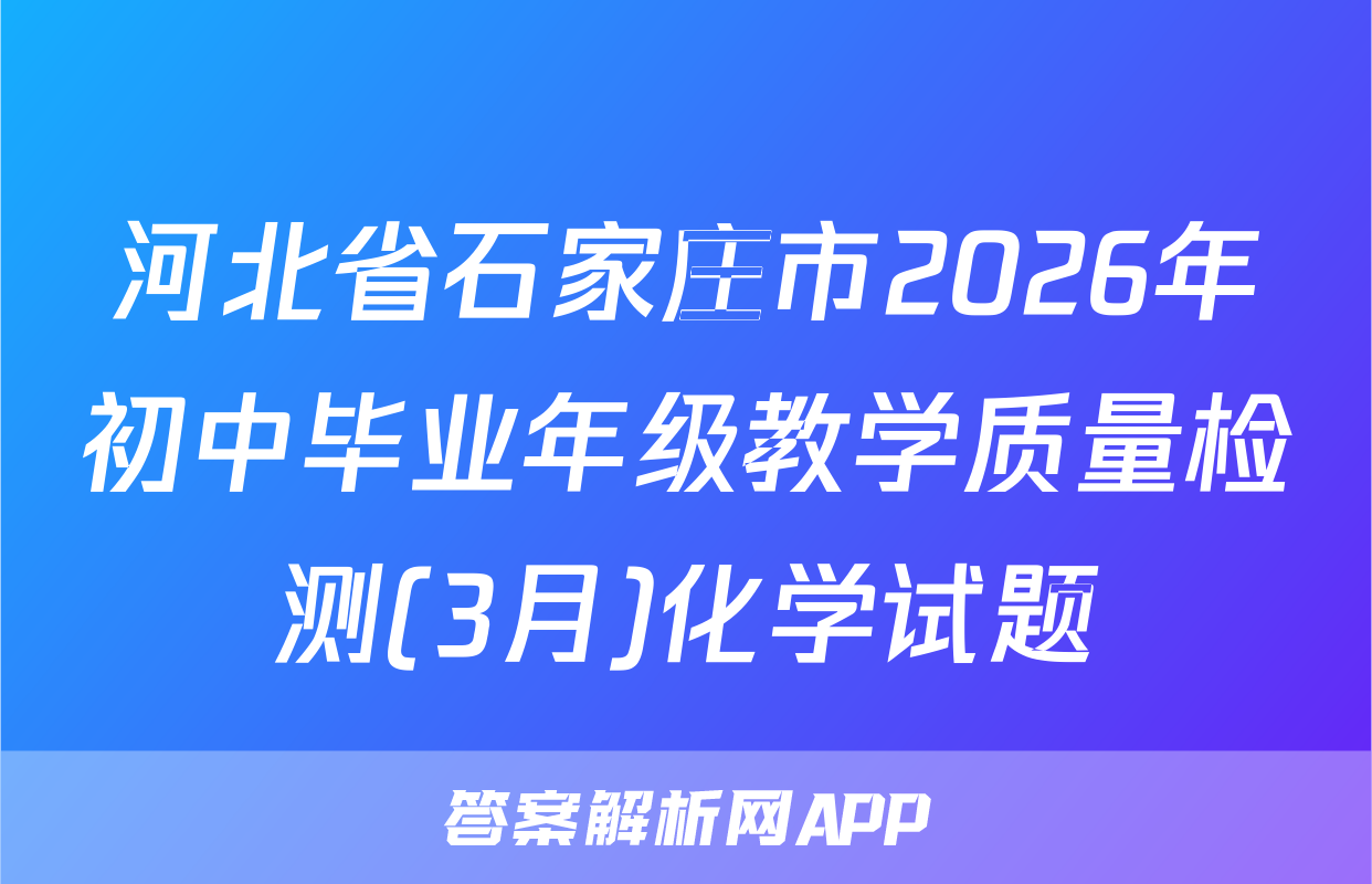 河北省石家庄市2026年初中毕业年级教学质量检测(3月)化学试题