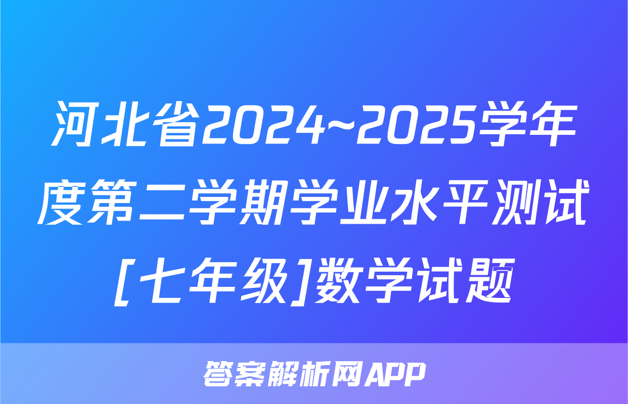 河北省2024~2025学年度第二学期学业水平测试[七年级]数学试题
