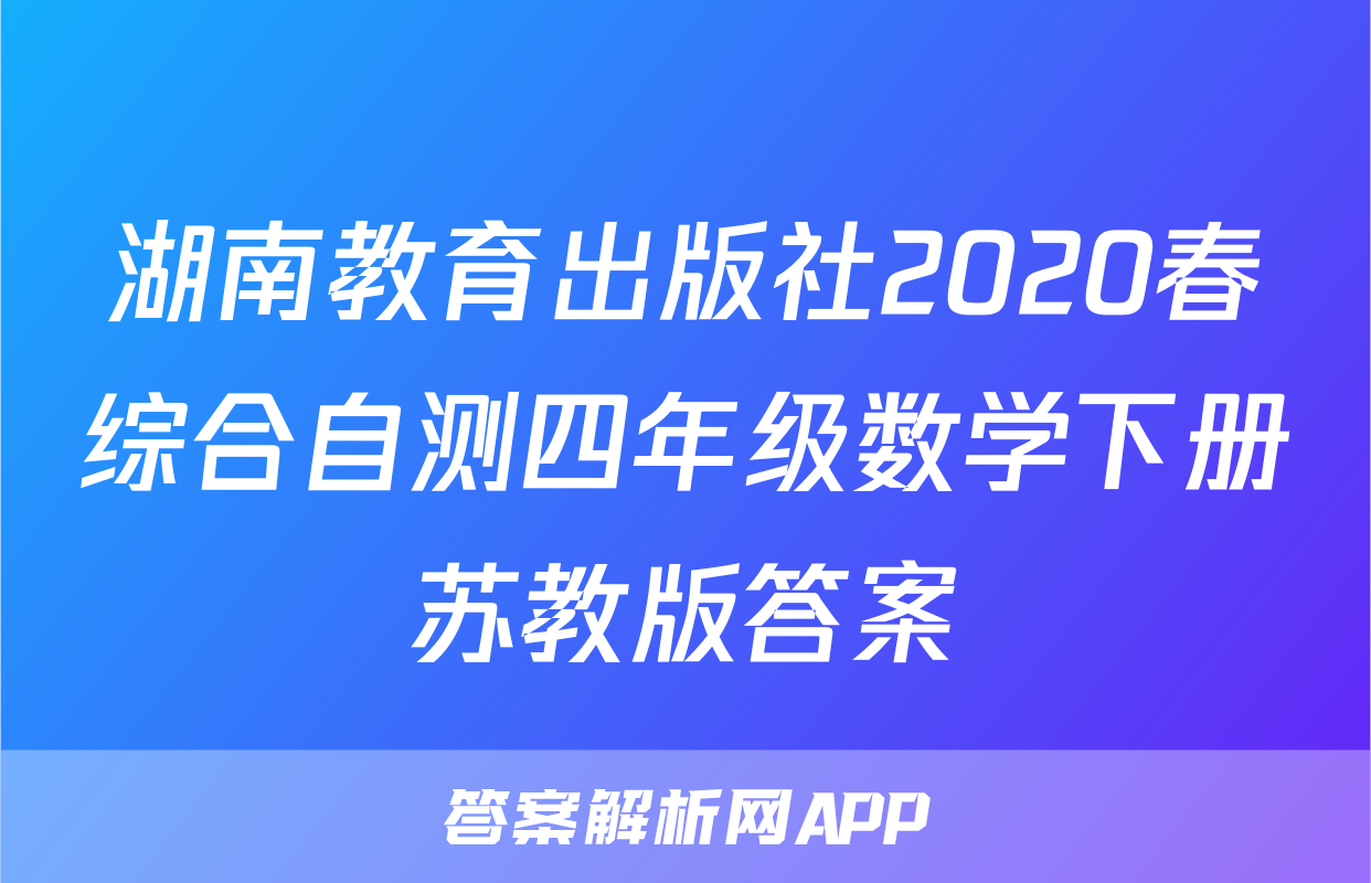 湖南教育出版社2020春综合自测四年级数学下册苏教版答案
