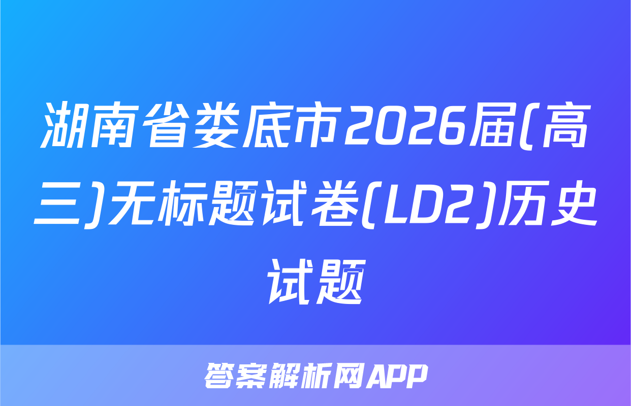 湖南省娄底市2026届(高三)无标题试卷(LD2)历史试题