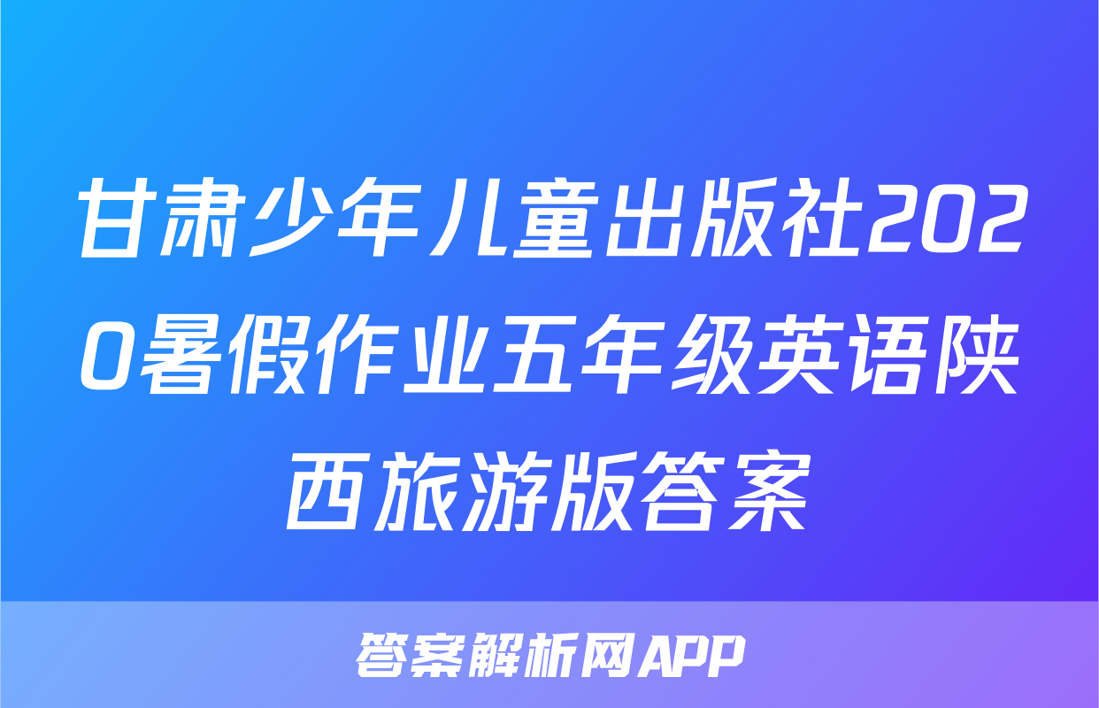 甘肃少年儿童出版社2020暑假作业五年级英语陕西旅游版答案