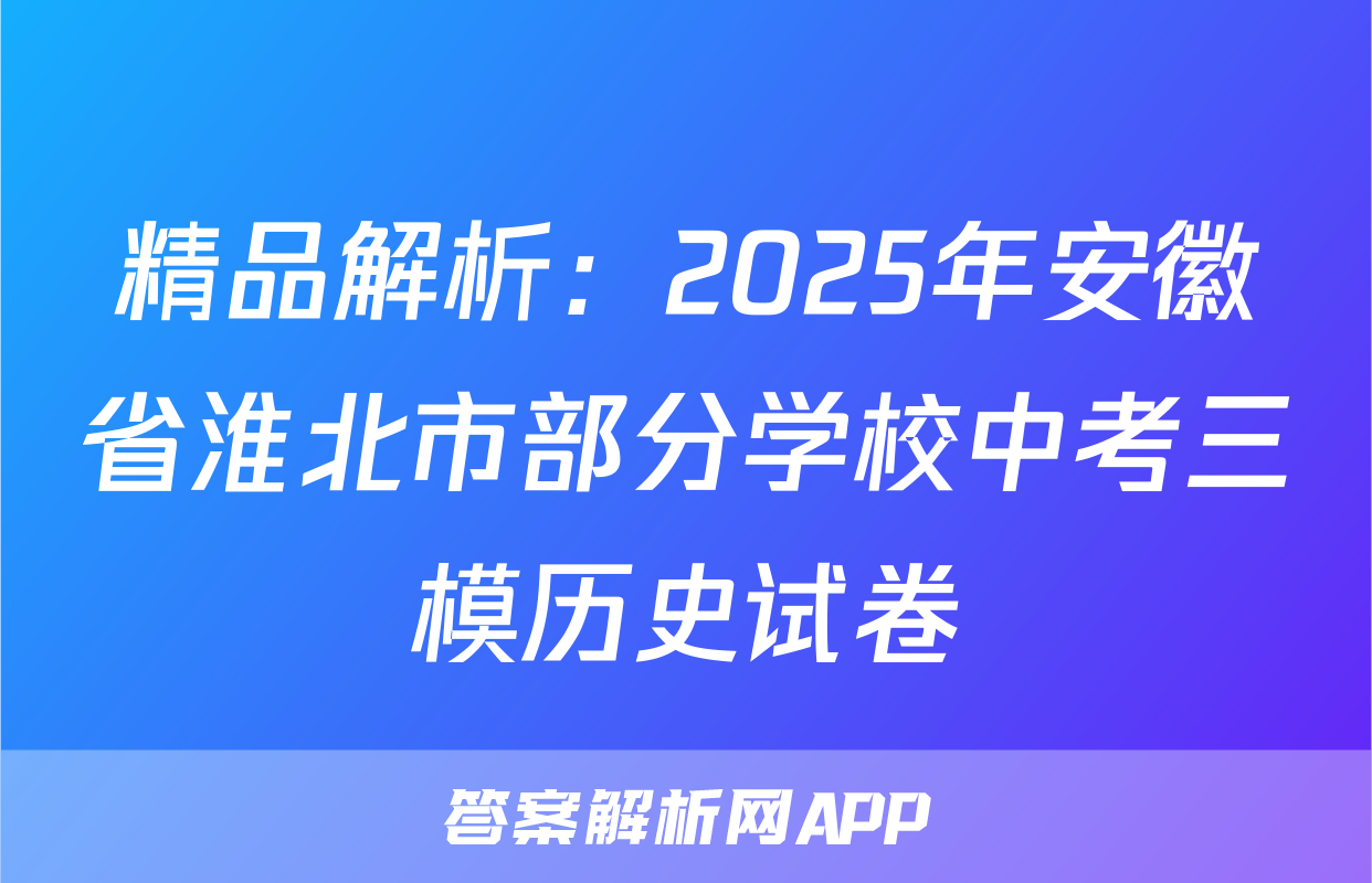 精品解析：2025年安徽省淮北市部分学校中考三模历史试卷