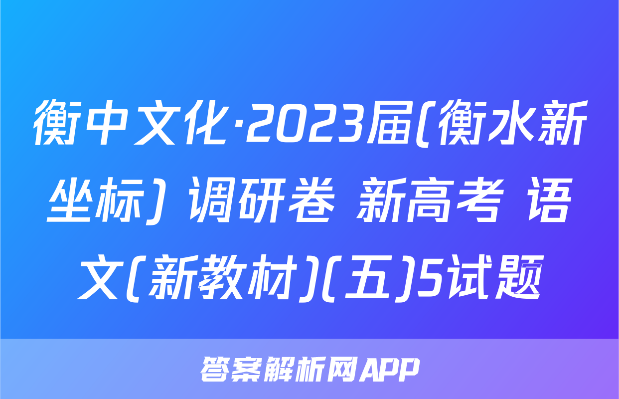 衡中文化·2023届(衡水新坐标) 调研卷 新高考 语文(新教材)(五)5试题