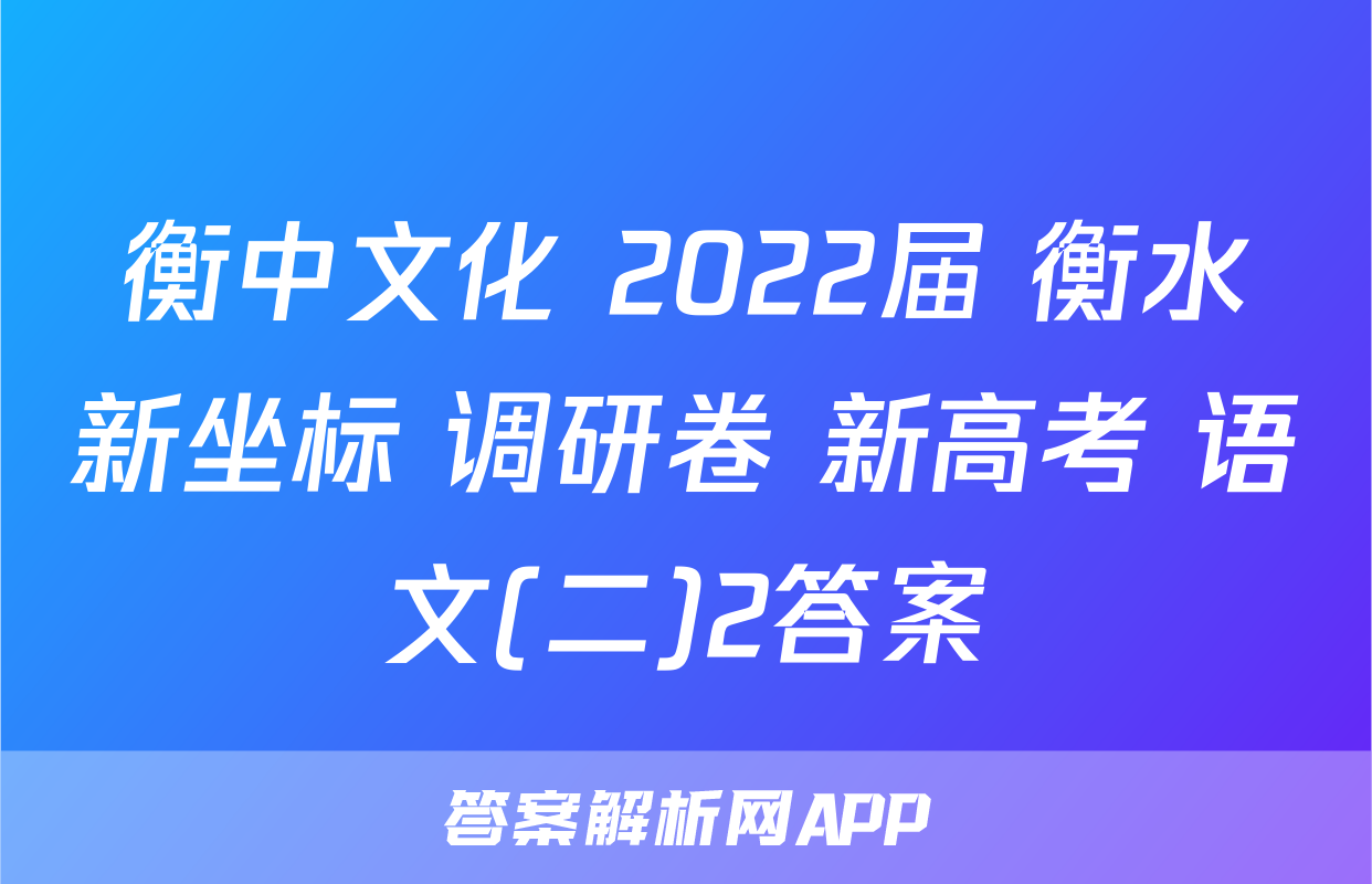 衡中文化 2022届 衡水新坐标 调研卷 新高考 语文(二)2答案