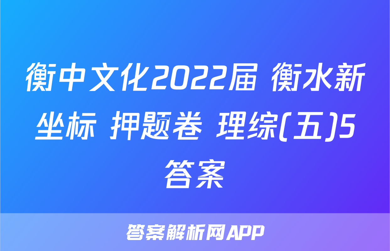 衡中文化2022届 衡水新坐标 押题卷 理综(五)5答案