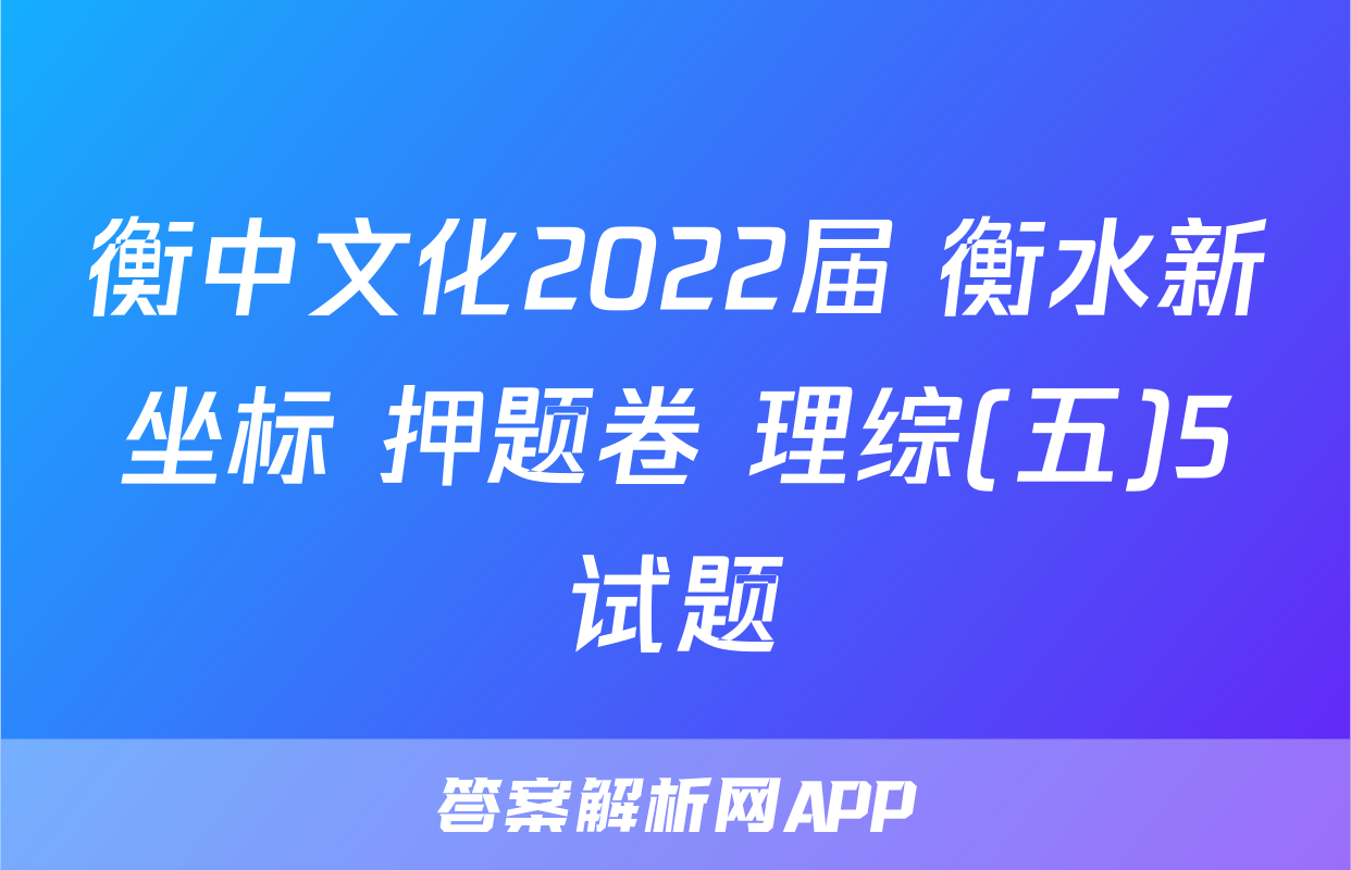衡中文化2022届 衡水新坐标 押题卷 理综(五)5试题